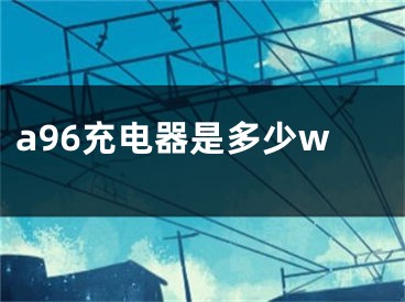 a96充电器是多少w