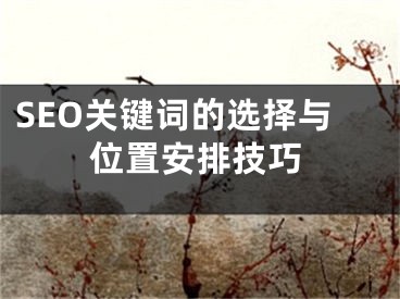 SEO关键词的选择与位置安排技巧