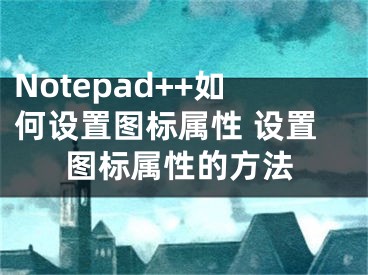 Notepad++如何设置图标属性 设置图标属性的方法