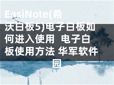 EasiNote(希沃白板5)电子白板如何进入使用  电子白板使用方法 华军软件园