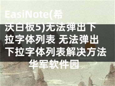 EasiNote(希沃白板5)无法弹出下拉字体列表 无法弹出下拉字体列表解决方法 华军软件园