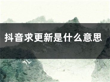 抖音求更新是什么意思