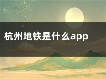 杭州地铁是什么app