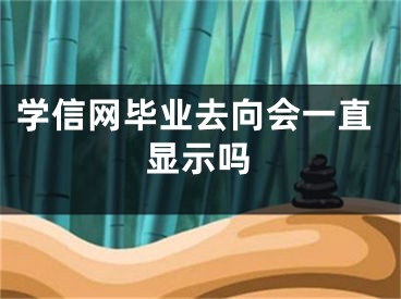 学信网毕业去向会一直显示吗