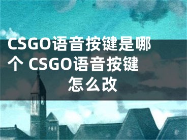 CSGO语音按键是哪个 CSGO语音按键怎么改