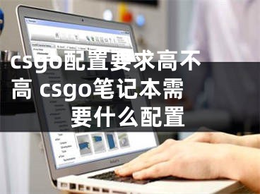 csgo配置要求高不高 csgo笔记本需要什么配置