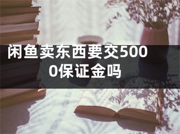 闲鱼卖东西要交5000保证金吗