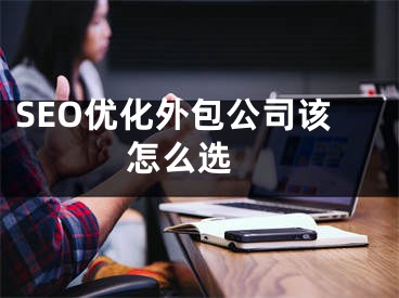 SEO优化外包公司该怎么选 