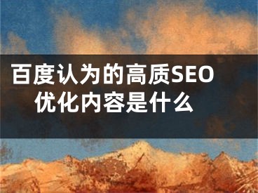 百度认为的高质SEO优化内容是什么 