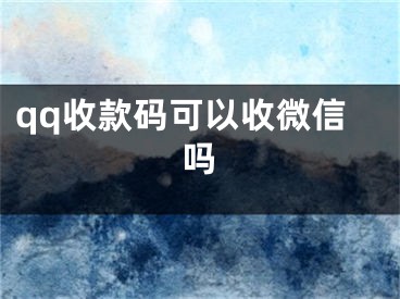 qq收款码可以收微信吗