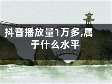 抖音播放量1万多,属于什么水平