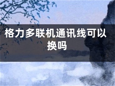 格力多联机通讯线可以换吗