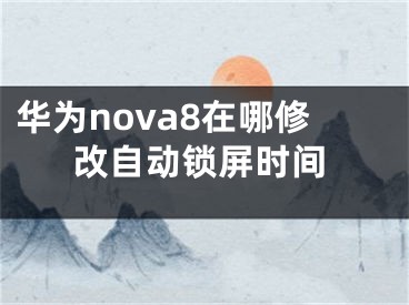 华为nova8在哪修改自动锁屏时间