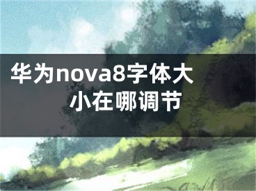 华为nova8字体大小在哪调节