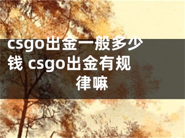 csgo出金一般多少钱 csgo出金有规律嘛