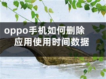 oppo手机如何删除应用使用时间数据