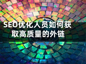 SEO优化人员如何获取高质量的外链 