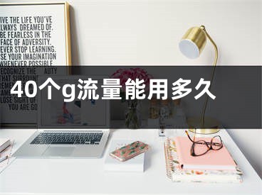 40个g流量能用多久