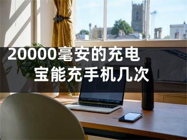 20000毫安的充电宝能充手机几次