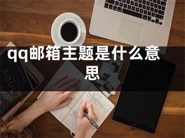 qq邮箱主题是什么意思