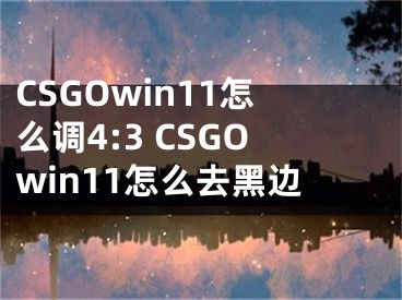 CSGOwin11怎么调4:3 CSGOwin11怎么去黑边