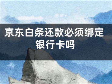 京东白条还款必须绑定银行卡吗