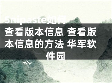 Snipaste如何查看版本信息 查看版本信息的方法 华军软件园