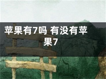 苹果有7吗 有没有苹果7