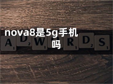 nova8是5g手机吗
