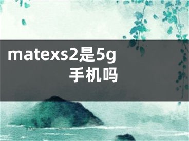 matexs2是5g手机吗