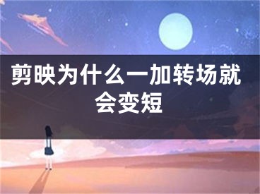 剪映为什么一加转场就会变短