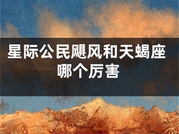 星际公民飓风和天蝎座哪个厉害