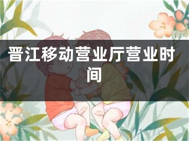 晋江移动营业厅营业时间 