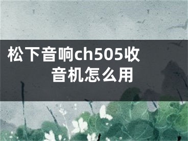 松下音响ch505收音机怎么用