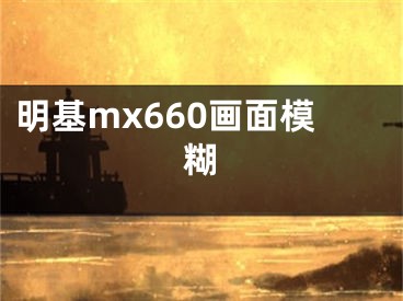 明基mx660画面模糊