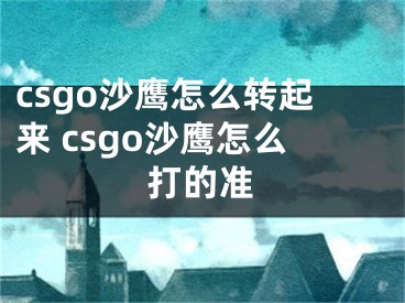 csgo沙鹰怎么转起来 csgo沙鹰怎么打的准