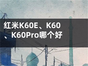 红米K60E、K60、K60Pro哪个好