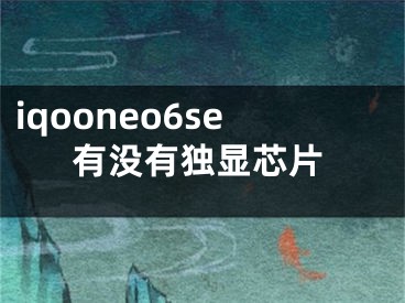 iqooneo6se有没有独显芯片