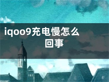 iqoo9充电慢怎么回事