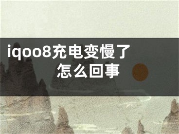 iqoo8充电变慢了怎么回事