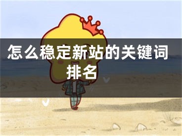 怎么稳定新站的关键词排名  