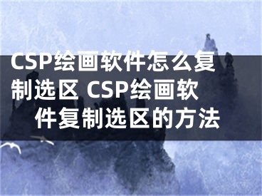 CSP绘画软件怎么复制选区 CSP绘画软件复制选区的方法