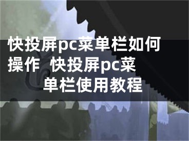 快投屏pc菜单栏如何操作  快投屏pc菜单栏使用教程