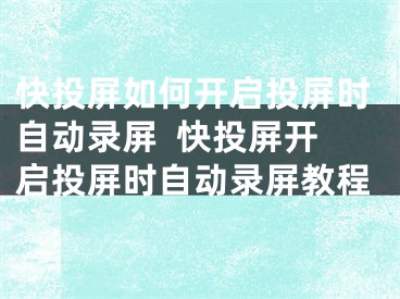 快投屏如何开启投屏时自动录屏  快投屏开启投屏时自动录屏教程