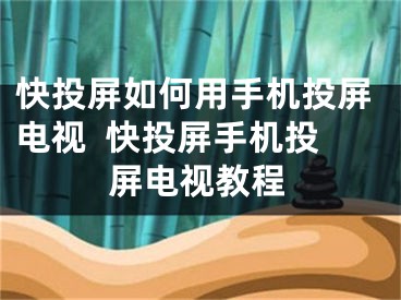 快投屏如何用手机投屏电视  快投屏手机投屏电视教程