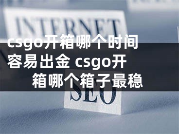csgo开箱哪个时间容易出金 csgo开箱哪个箱子最稳