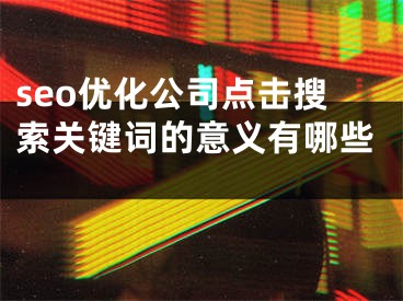 seo优化公司点击搜索关键词的意义有哪些  