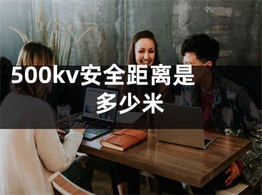 500kv安全距离是多少米