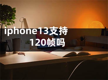 iphone13支持120帧吗