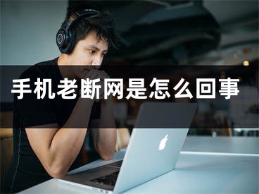 手机老断网是怎么回事